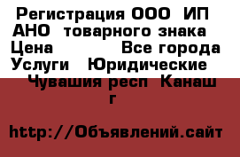 Регистрация ООО, ИП, АНО, товарного знака › Цена ­ 5 000 - Все города Услуги » Юридические   . Чувашия респ.,Канаш г.